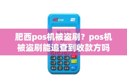 肥西pos机被盗刷？pos机被盗刷能追查到收款方吗