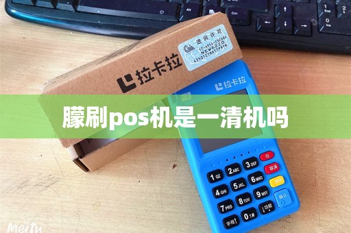 朦刷pos机是一清机吗