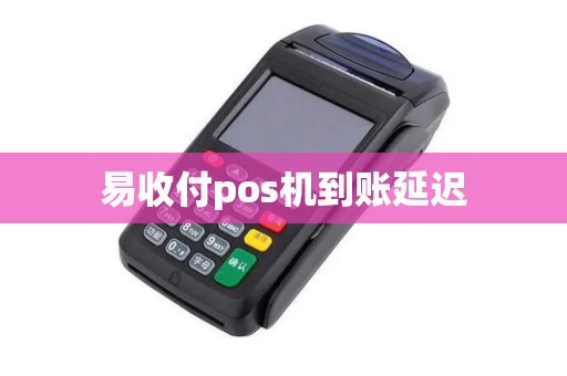 易收付pos机到账延迟