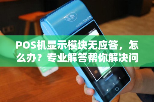POS机显示模块无应答，怎么办？专业解答帮你解决问题！