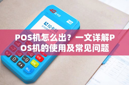 POS机怎么出？一文详解POS机的使用及常见问题