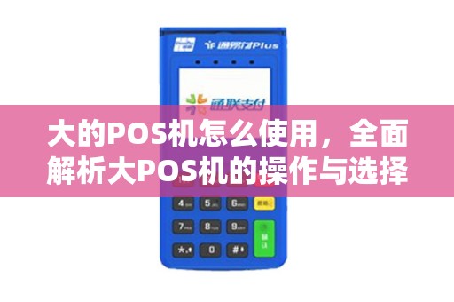 大的POS机怎么使用，全面解析大POS机的操作与选择