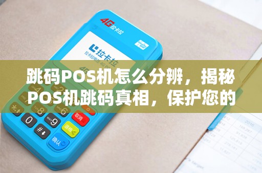 跳码POS机怎么分辨，揭秘POS机跳码真相，保护您的信用卡权益