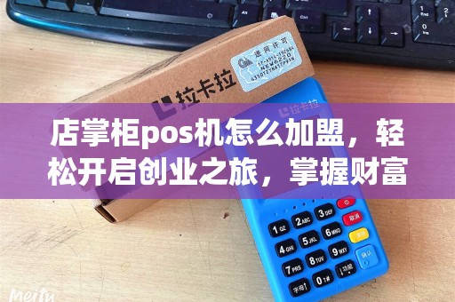 店掌柜pos机怎么加盟，轻松开启创业之旅，掌握财富密码
