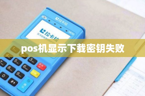 pos机显示下载密钥失败