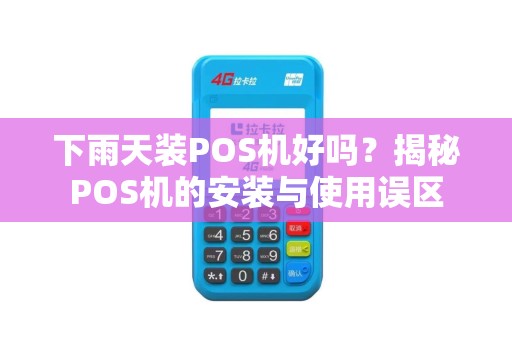 下雨天装POS机好吗？揭秘POS机的安装与使用误区