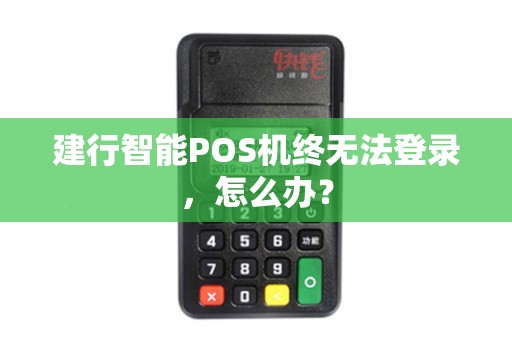 建行智能POS机终无法登录，怎么办？