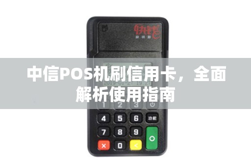 中信POS机刷信用卡，全面解析使用指南