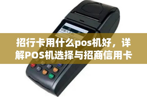 招行卡用什么pos机好，详解POS机选择与招商信用卡优势