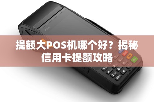 提额大POS机哪个好？揭秘信用卡提额攻略