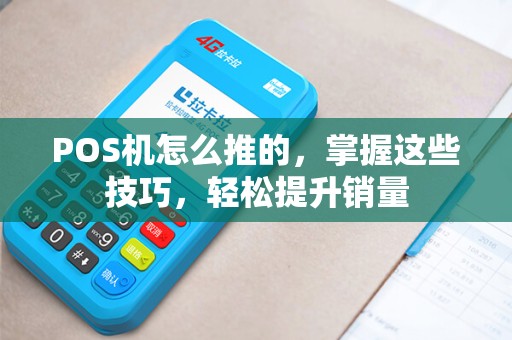 POS机怎么推的，掌握这些技巧，轻松提升销量
