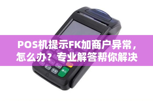 POS机提示FK加商户异常，怎么办？专业解答帮你解决刷卡难题