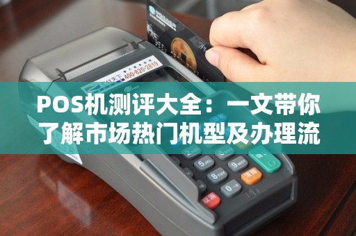 POS机测评大全：一文带你了解市场热门机型及办理流程