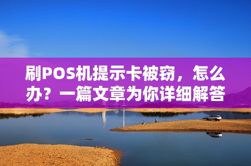 刷POS机提示卡被窃，怎么办？一篇文章为你详细解答