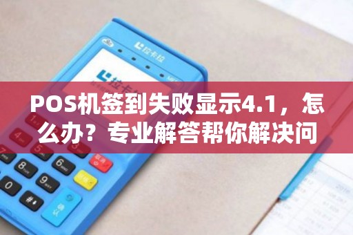 POS机签到失败显示4.1，怎么办？专业解答帮你解决问题！