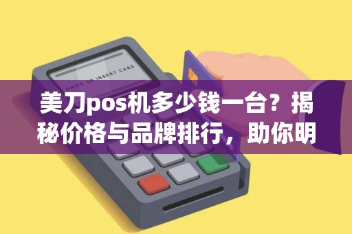 美刀pos机多少钱一台？揭秘价格与品牌排行，助你明智选购！