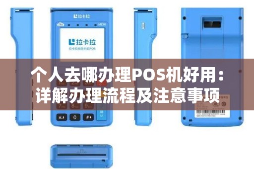 个人去哪办理POS机好用：详解办理流程及注意事项