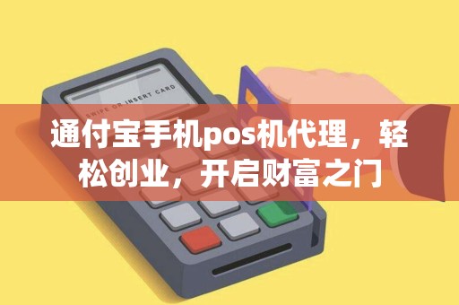 通付宝手机pos机代理，轻松创业，开启财富之门