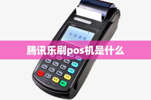 腾讯乐刷pos机是什么