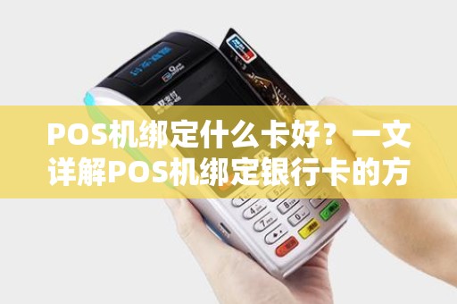 POS机绑定什么卡好？一文详解POS机绑定银行卡的方方面面