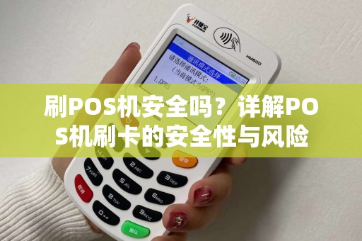 刷POS机安全吗？详解POS机刷卡的安全性与风险