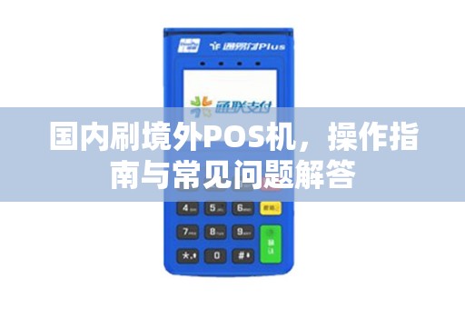 国内刷境外POS机，操作指南与常见问题解答