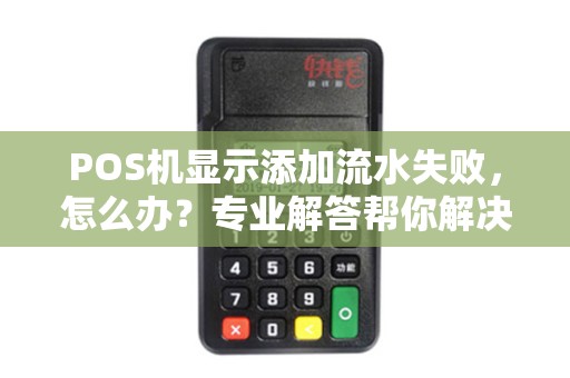 POS机显示添加流水失败，怎么办？专业解答帮你解决烦恼！