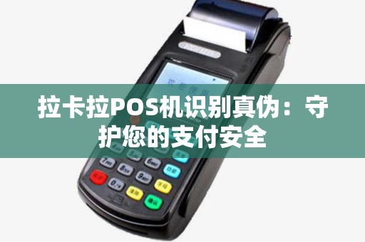 拉卡拉POS机识别真伪：守护您的支付安全