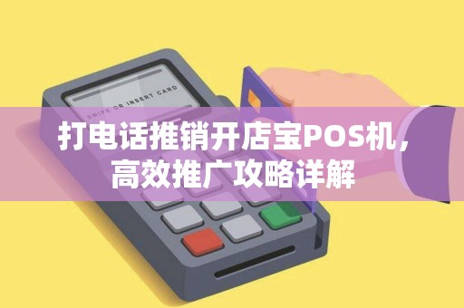 打电话推销开店宝POS机，高效推广攻略详解