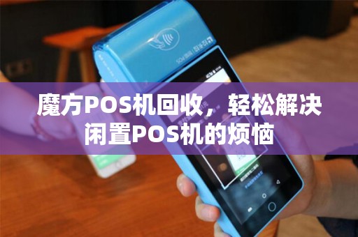 魔方POS机回收，轻松解决闲置POS机的烦恼