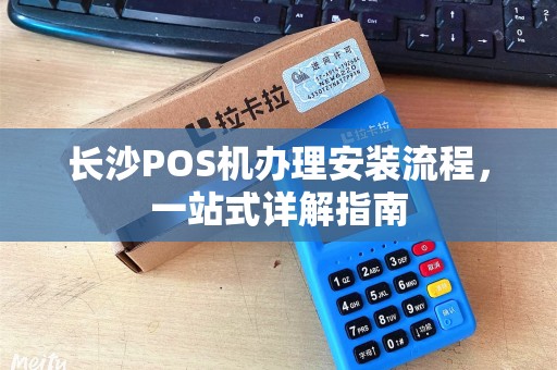 长沙POS机办理安装流程，一站式详解指南