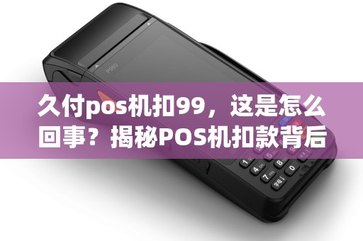 久付pos机扣99，这是怎么回事？揭秘POS机扣款背后的真相