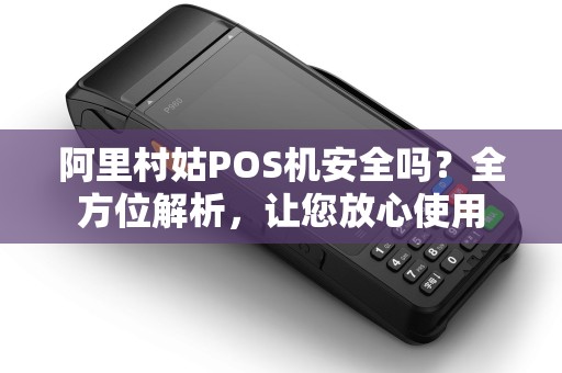 阿里村姑POS机安全吗？全方位解析，让您放心使用
