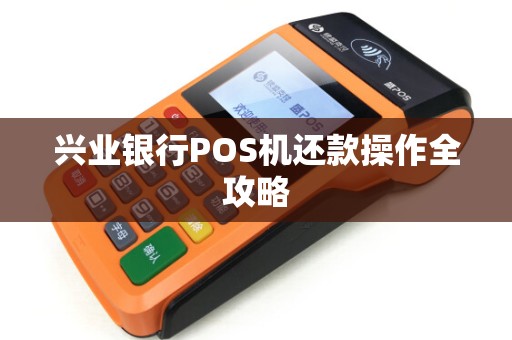 兴业银行POS机还款操作全攻略