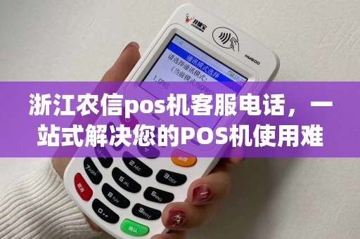 浙江农信pos机客服电话，一站式解决您的POS机使用难题