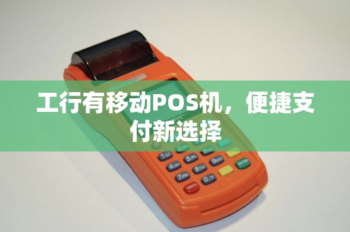 工行有移动POS机，便捷支付新选择