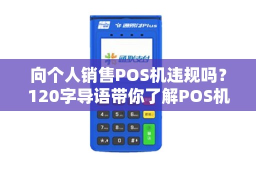 向个人销售POS机违规吗？120字导语带你了解POS机那些事儿