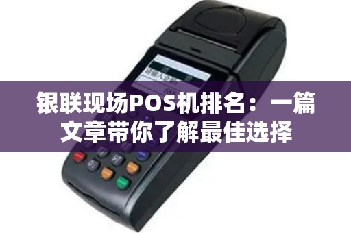 银联现场POS机排名：一篇文章带你了解最佳选择