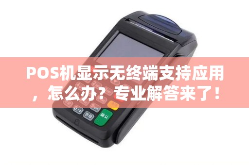 POS机显示无终端支持应用，怎么办？专业解答来了！