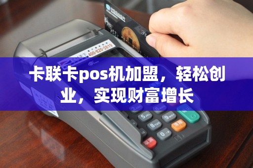 卡联卡pos机加盟，轻松创业，实现财富增长