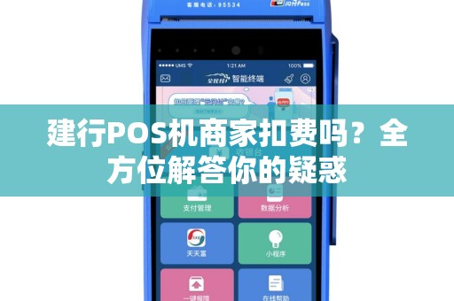 建行POS机商家扣费吗？全方位解答你的疑惑