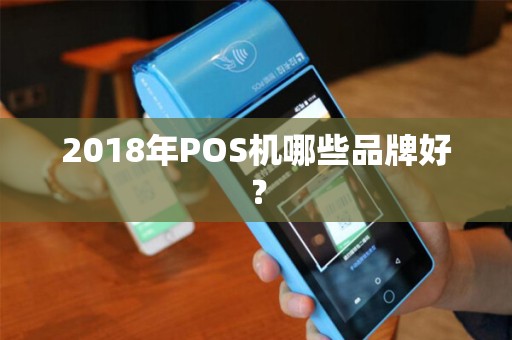 2018年POS机哪些品牌好？