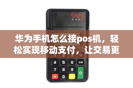 华为手机怎么接pos机，轻松实现移动支付，让交易更便捷