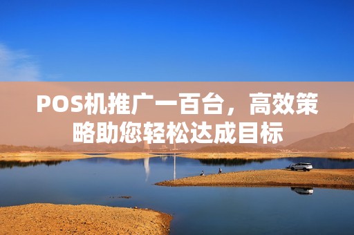 POS机推广一百台，高效策略助您轻松达成目标