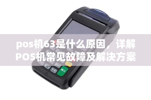 pos机63是什么原因，详解POS机常见故障及解决方案