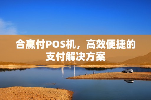 合赢付POS机，高效便捷的支付解决方案