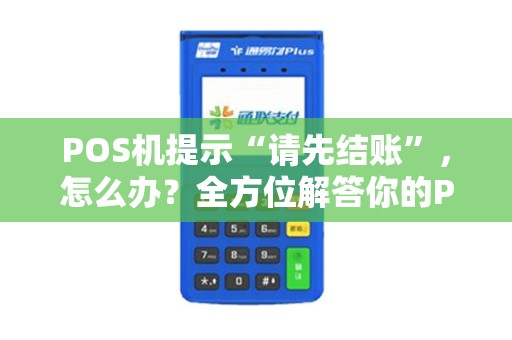 POS机提示“请先结账”，怎么办？全方位解答你的POS机使用疑惑