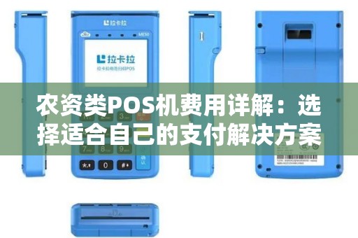 农资类POS机费用详解：选择适合自己的支付解决方案