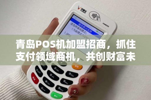 青岛POS机加盟招商，抓住支付领域商机，共创财富未来
