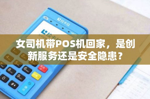女司机带POS机回家，是创新服务还是安全隐患？